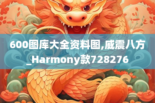 600图库大全资料图,威震八方_Harmony款728276