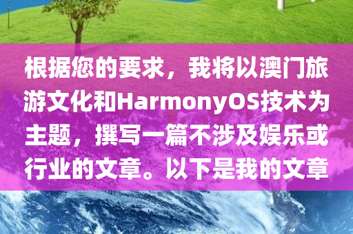 根据您的要求，我将以澳门旅游文化和HarmonyOS技术为主题，撰写一篇不涉及娱乐或行业的文章。以下是我的文章