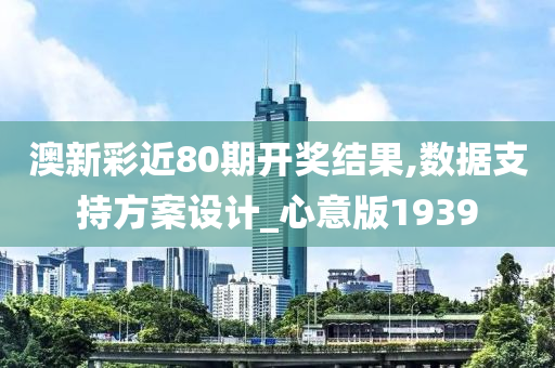 澳新彩近80期开奖结果,数据支持方案设计_心意版1939