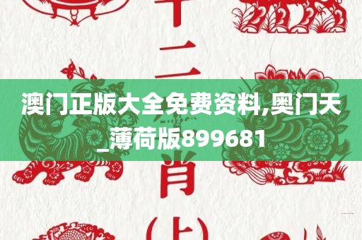 澳门正版大全免费资料,奥门天_薄荷版899681