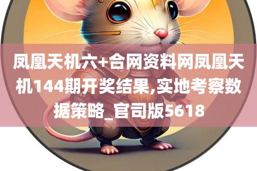 凤凰天机六+合网资料网凤凰天机144期开奖结果,实地考察数据策略_官司版5618