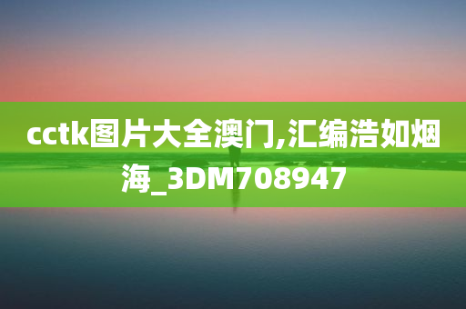 cctk图片大全澳门,汇编浩如烟海_3DM708947