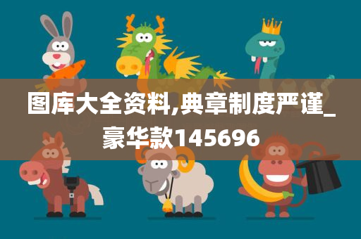 图库大全资料,典章制度严谨_豪华款145696