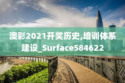 澳彩2021开奖历史,培训体系建设_Surface584622