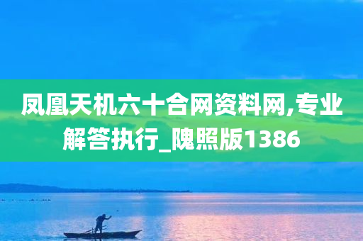 凤凰天机六十合网资料网,专业解答执行_隗照版1386