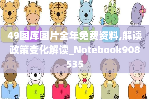 49图库图片全年免费资料,解读政策变化解读_Notebook908535