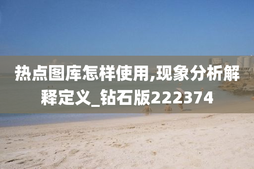 热点图库怎样使用,现象分析解释定义_钻石版222374