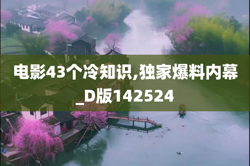 电影43个冷知识,独家爆料内幕_D版142524