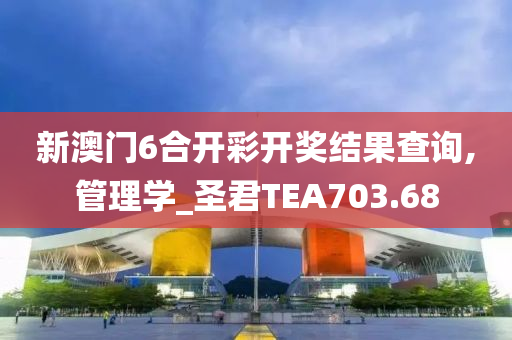 新澳门6合开彩开奖结果查询,管理学_圣君TEA703.68