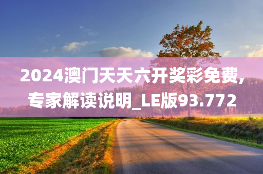 2024澳门天天六开奖彩免费,专家解读说明_LE版93.772