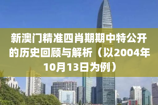 新澳门精准四肖期期中特公开的历史回顾与解析（以2004年10月13日为例）