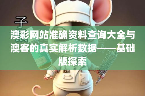 澳彩网站准确资料查询大全与澳客的真实解析数据——基础版探索