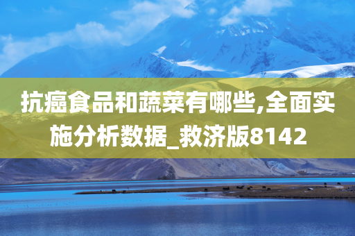 抗癌食品和蔬菜有哪些,全面实施分析数据_救济版8142