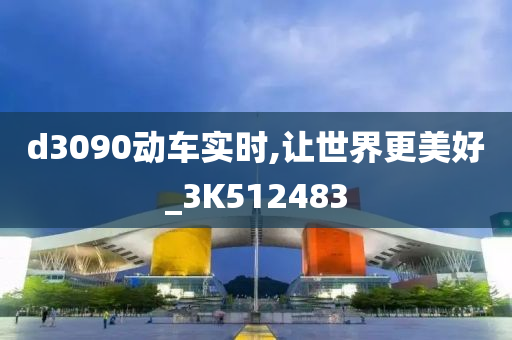 d3090动车实时,让世界更美好_3K512483