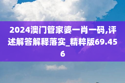 2024澳门管家婆一肖一码,评述解答解释落实_精粹版69.456