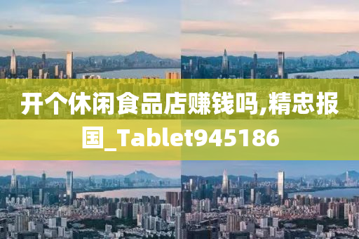 开个休闲食品店赚钱吗,精忠报国_Tablet945186