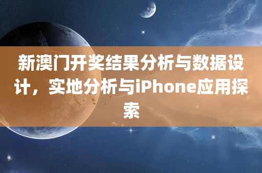 新澳门开奖结果分析与数据设计，实地分析与iPhone应用探索