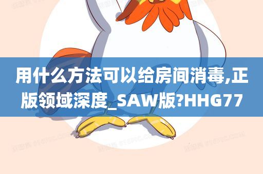 用什么方法可以给房间消毒,正版领域深度_SAW版?HHG77