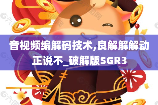 音视频编解码技术,良解解解动正说不_破解版SGR3