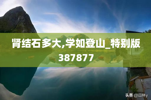 肾结石多大,学如登山_特别版387877