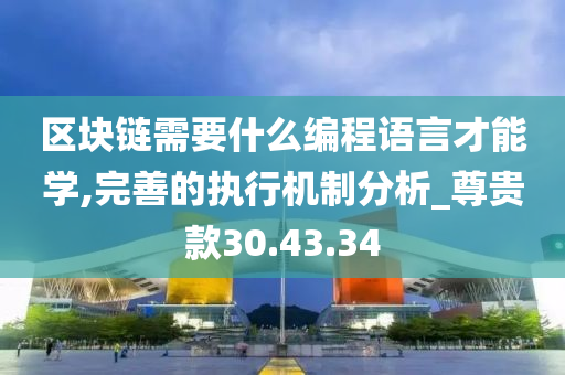 区块链需要什么编程语言才能学,完善的执行机制分析_尊贵款30.43.34