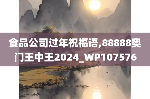 食品公司过年祝福语,88888奥门王中王2024_WP107576