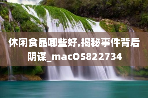 休闲食品哪些好,揭秘事件背后阴谋_macOS822734