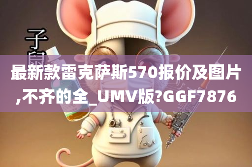 最新款雷克萨斯570报价及图片,不齐的全_UMV版?GGF7876