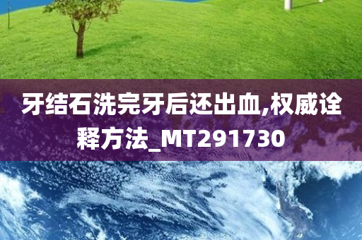 牙结石洗完牙后还出血,权威诠释方法_MT291730