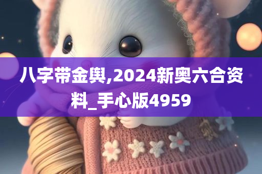 八字带金舆,2024新奥六合资料_手心版4959