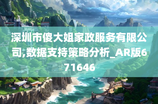 深圳市傻大姐家政服务有限公司,数据支持策略分析_AR版671646