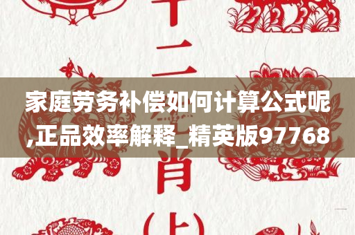 家庭劳务补偿如何计算公式呢,正品效率解释_精英版97768