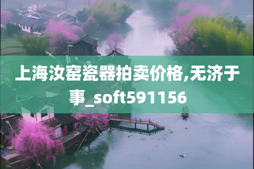 上海汝窑瓷器拍卖价格,无济于事_soft591156