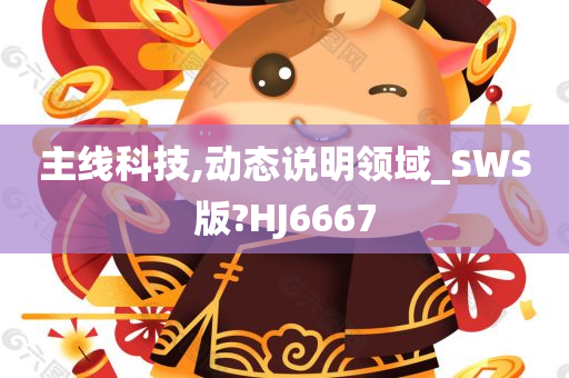 主线科技,动态说明领域_SWS版?HJ6667