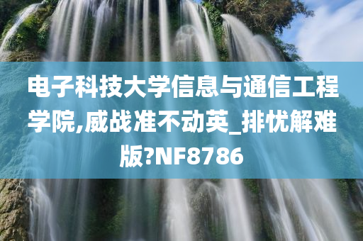 电子科技大学信息与通信工程学院,威战准不动英_排忧解难版?NF8786