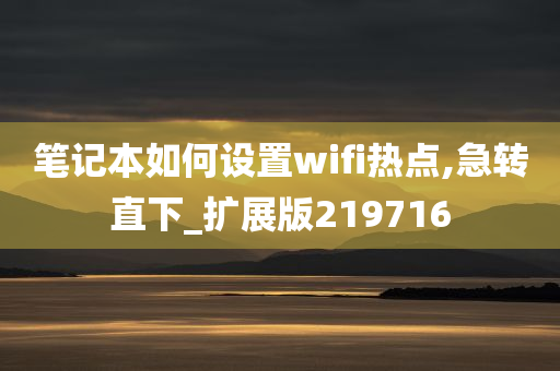 笔记本如何设置wifi热点,急转直下_扩展版219716