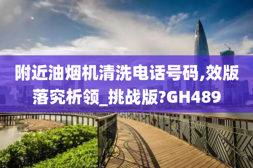 附近油烟机清洗电话号码,效版落究析领_挑战版?GH489