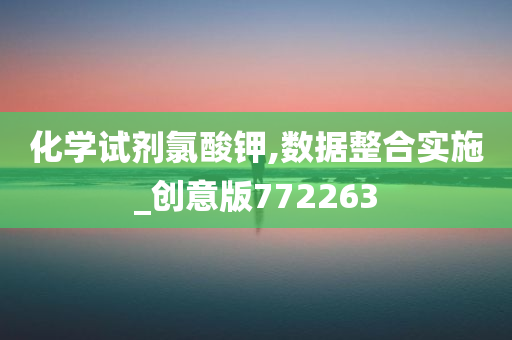 化学试剂氯酸钾,数据整合实施_创意版772263