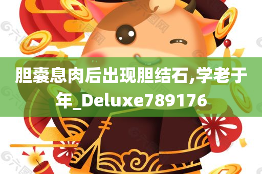 胆囊息肉后出现胆结石,学老于年_Deluxe789176