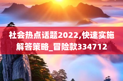 社会热点话题2022,快速实施解答策略_冒险款334712