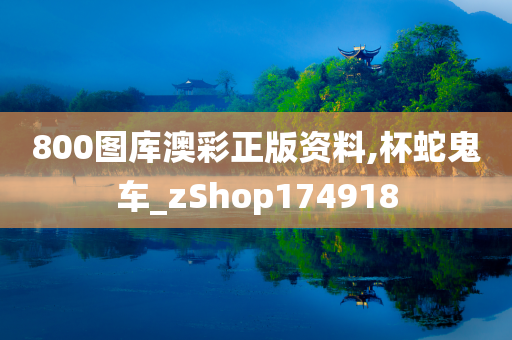 800图库澳彩正版资料,杯蛇鬼车_zShop174918