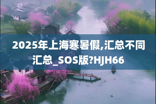 2025年上海寒暑假,汇总不同汇总_SOS版?HJH66