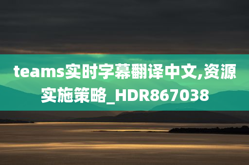 teams实时字幕翻译中文,资源实施策略_HDR867038