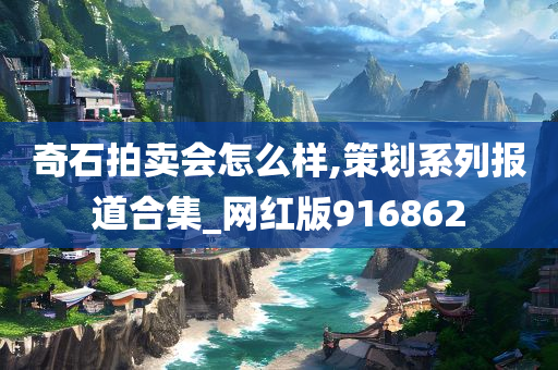 奇石拍卖会怎么样,策划系列报道合集_网红版916862