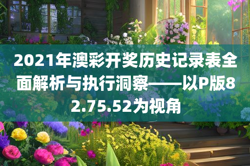 2021年澳彩开奖历史记录表全面解析与执行洞察——以P版82.75.52为视角