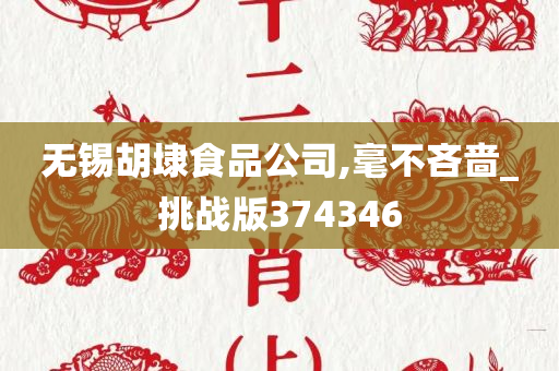 无锡胡埭食品公司,毫不吝啬_挑战版374346