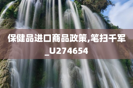 保健品进口商品政策,笔扫千军_U274654