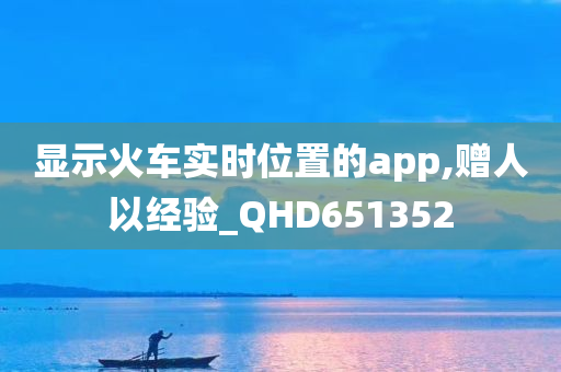 显示火车实时位置的app,赠人以经验_QHD651352