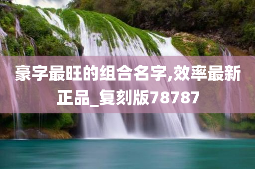 豪字最旺的组合名字,效率最新正品_复刻版78787