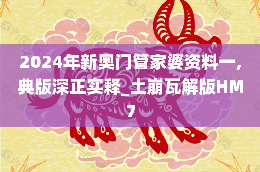 2024年新奥门管家婆资料一,典版深正实释_土崩瓦解版HM7